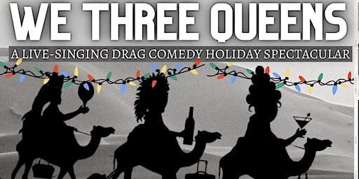 We Three Queens: A Live-Singing Drag Comedy Holiday Spectacular