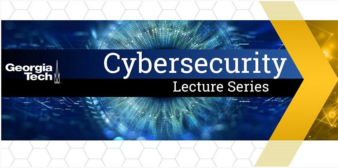 Georgia Tech Cybersecurity Lecture Series - Spring 2022